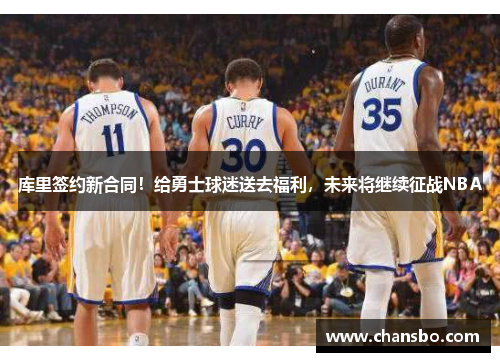 库里签约新合同！给勇士球迷送去福利，未来将继续征战NBA