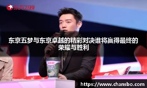 东京五梦与东京卓越的精彩对决谁将赢得最终的荣耀与胜利